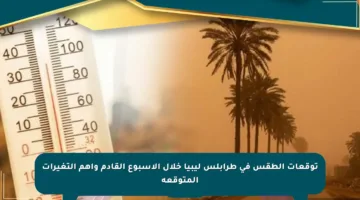 توقعات الطقس في طرابلس ليبيا خلال الأسبوع القادم وأهم التغيرات المتوقعة
